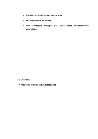  Trabalho do professor em sala de aula
 As relações com as teorias
 Você consegue enxergar nas aulas esses conhecimentos
aprendidos;
4.3 Docência
4.4 Projeto de Intervenção: Alfabetizando
 