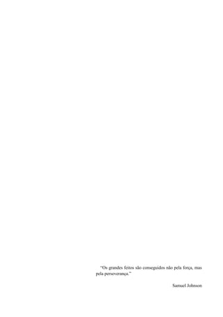 “Os grandes feitos são conseguidos não pela força, mas
pela perseverança.”
Samuel Johnson
 