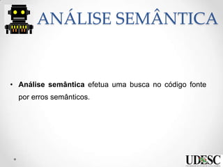 ANÁLISE SEMÂNTICA
• Análise semântica efetua uma busca no código fonte
por erros semânticos.
 