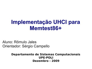 Implementação UHCI para
           Memtest86+

Aluno: Rômulo Jales
Orientador: Sérgio Campello

     Departamento de Sistemas Computacionais
                    UPE-POLI
                Dezembro - 2009
 