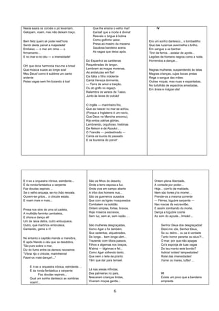 6
Neste saara os corcéis o pó levantam,
Galopam, voam, mas não deixam traço.
Bem feliz quem ali pode nest'hora
Sentir deste painel a majestade!
Embaixo — o mar em cima — o
firmamento...
E no mar e no céu — a imensidade!
Oh! que doce harmonia traz-me a brisa!
Que música suave ao longe soa!
Meu Deus! como é sublime um canto
ardente
Pelas vagas sem fim boiando à toa!
Que lhe ensina o velho mar!
Cantai! que a morte é divina!
Resvala o brigue à bolina
Como golfinho veloz.
Presa ao mastro da mezena
Saudosa bandeira acena
As vagas que deixa após.
Do Espanhol as cantilenas
Requebradas de langor,
Lembram as moças morenas,
As andaluzas em flor!
Da Itália o filho indolente
Canta Veneza dormente,
— Terra de amor e traição,
Ou do golfo no regaço
Relembra os versos de Tasso,
Junto às lavas do vulcão!
O Inglês — marinheiro frio,
Que ao nascer no mar se achou,
(Porque a Inglaterra é um navio,
Que Deus na Mancha ancorou),
Rijo entoa pátrias glórias,
Lembrando, orgulhoso, histórias
De Nelson e de Aboukir.. .
O Francês — predestinado —
Canta os louros do passado
E os loureiros do porvir!
IV
Era um sonho dantesco... o tombadilho
Que das luzernas avermelha o brilho.
Em sangue a se banhar.
Tinir de ferros... estalar de açoite...
Legiões de homens negros como a noite,
Horrendos a dançar...
Negras mulheres, suspendendo às tetas
Magras crianças, cujas bocas pretas
Rega o sangue das mães:
Outras moças, mas nuas e espantadas,
No turbilhão de espectros arrastadas,
Em ânsia e mágoa vãs!
E ri-se a orquestra irônica, estridente...
E da ronda fantástica a serpente
Faz doudas espirais ...
Se o velho arqueja, se no chão resvala,
Ouvem-se gritos... o chicote estala.
E voam mais e mais...
Presa nos elos de uma só cadeia,
A multidão faminta cambaleia,
E chora e dança ali!
Um de raiva delira, outro enlouquece,
Outro, que martírios embrutece,
Cantando, geme e ri!
No entanto o capitão manda a manobra,
E após fitando o céu que se desdobra,
Tão puro sobre o mar,
Diz do fumo entre os densos nevoeiros:
"Vibrai rijo o chicote, marinheiros!
Fazei-os mais dançar!..."
E ri-se a orquestra irônica, estridente. . .
E da ronda fantástica a serpente
Faz doudas espirais...
Qual um sonho dantesco as sombras
voam!...
São os filhos do deserto,
Onde a terra esposa a luz.
Onde vive em campo aberto
A tribo dos homens nus...
São os guerreiros ousados
Que com os tigres mosqueados
Combatem na solidão.
Ontem simples, fortes, bravos.
Hoje míseros escravos,
Sem luz, sem ar, sem razão. . .
São mulheres desgraçadas,
Como Agar o foi também.
Que sedentas, alquebradas,
De longe... bem longe vêm...
Trazendo com tíbios passos,
Filhos e algemas nos braços,
N'alma — lágrimas e fel...
Como Agar sofrendo tanto,
Que nem o leite de pranto
Têm que dar para Ismael.
Lá nas areias infindas,
Das palmeiras no país,
Nasceram crianças lindas,
Viveram moças gentis...
Ontem plena liberdade,
A vontade por poder...
Hoje... cúm'lo de maldade,
Nem são livres p'ra morrer. .
Prende-os a mesma corrente
— Férrea, lúgubre serpente —
Nas roscas da escravidão.
E assim zombando da morte,
Dança a lúgubre coorte
Ao som do açoute... Irrisão!...
Senhor Deus dos desgraçados!
Dizei-me vós, Senhor Deus,
Se eu deliro... ou se é verdade
Tanto horror perante os céus?!...
Ó mar, por que não apagas
Co'a esponja de tuas vagas
Do teu manto este borrão?
Astros! noites! tempestades!
Rolai das imensidades!
Varrei os mares, tufão! ...
VI
Existe um povo que a bandeira
empresta
 