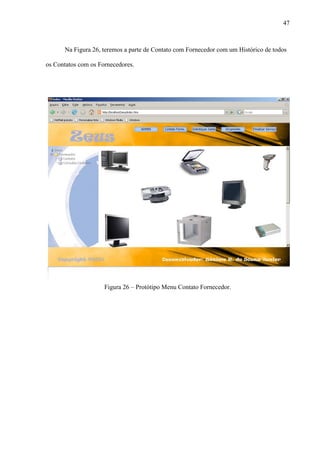 47
Na Figura 26, teremos a parte de Contato com Fornecedor com um Histórico de todos
os Contatos com os Fornecedores.
Figura 26 – Protótipo Menu Contato Fornecedor.
 