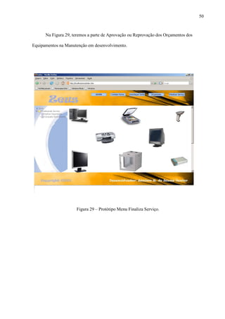50
Na Figura 29, teremos a parte de Aprovação ou Reprovação dos Orçamentos dos
Equipamentos na Manutenção em desenvolvimento.
Figura 29 – Protótipo Menu Finaliza Serviço.
 