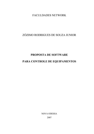 FACULDADES NETWORK
ZÓZIMO RODRIGUES DE SOUZA JUNIOR
PROPOSTA DE SOFTWARE
PARA CONTROLE DE EQUIPAMENTOS
NOVA ODESSA
2007
 