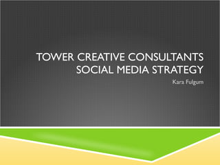 TOWER CREATIVE CONSULTANTS SOCIAL MEDIA STRATEGY Kara Fulgum 