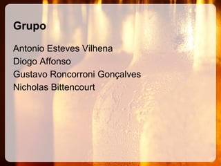 Grupo
Antonio Esteves Vilhena
Diogo Affonso
Gustavo Roncorroni Gonçalves
Nicholas Bittencourt

 