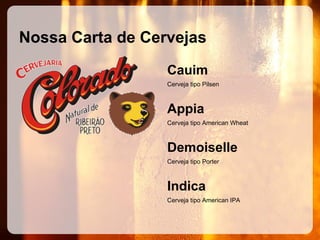 Nossa Carta de Cervejas
Cauim
Cerveja tipo Pilsen

Appia
Cerveja tipo American Wheat

Demoiselle
Cerveja tipo Porter

Indica
Cerveja tipo American IPA

 