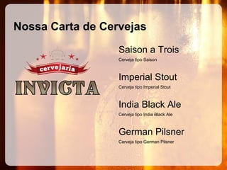 Nossa Carta de Cervejas
Saison a Trois
Cerveja tipo Saison

Imperial Stout
Cerveja tipo Imperial Stout

India Black Ale
Cerveja tipo India Black Ale

German Pilsner
Cerveja tipo German Pilsner

 