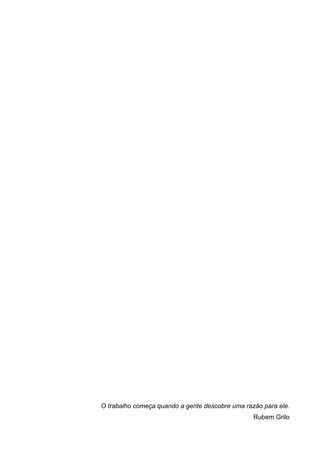 O trabalho começa quando a gente descobre uma razão para ele.
                                                 Rubem Grilo
 