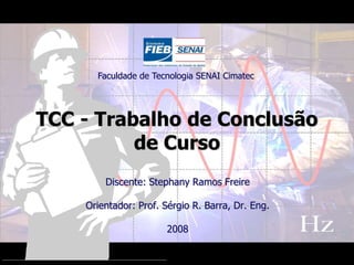 Faculdade de Tecnologia SENAI Cimatec TCC - Trabalho de Conclusão de Curso Discente: Stephany Ramos Freire Orientador: Prof. Sérgio R. Barra, Dr. Eng. 2008 