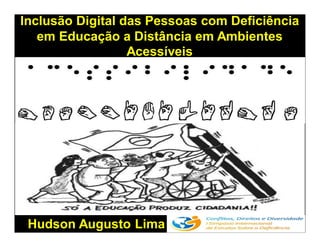 Inclusão Digital das Pessoas com Deficiência
em Educação a Distância em Ambientes
Acessíveis
Hudson Augusto Lima
 