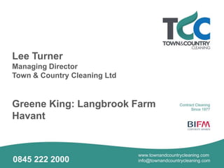 Lee Turner
Managing Director
Town & Country Cleaning Ltd
Greene King: Langbrook Farm
Havant
 