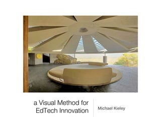 a Visual Method for
                      Michael Kieley
 EdTech Innovation
 