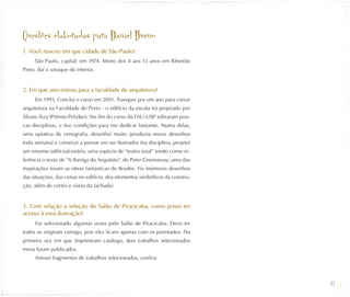 Questões elaboradas para Daniel Bueno
1. Você nasceu em que cidade de São Paulo?
     São Paulo, capital, em 1974. Morei dos 4 aos 13 anos em Ribeirão
Preto, daí o sotaque do interior.


2. Em que ano entrou para a faculdade de arquitetura?
     Em 1993. Concluí o curso em 2001. Tranquei por um ano para cursar
arquitetura na Faculdade do Porto - o edifício da escola foi projetado por
Álvaro Siza (Prêmio Pritzker). No fim do curso da FAU-USP sobraram pou-
cas disciplinas, e tive condições para me dedicar bastante. Numa delas,
uma optativa de cenografia, desenhei muito (produzia novos desenhos
toda semana) e comecei a pensar em ser ilustrador (na disciplina, projetei
um enorme edifício/cenário, uma espécie de “teatro total” tendo como re-
ferência o texto de “A Barriga do Arquiteto”, de Peter Greenaway; uma das
inspirações foram as obras fantásticas de Boulée. Fiz inúmeros desenhos
das situações, das cenas no edifício, dos elementos simbólicos da constru-
ção, além de cortes e vistas da fachada).


3. Com relação a seleção do Salão de Piracicaba, como posso ter
acesso à essa ilustração?
     Fui selecionado algumas vezes pelo Salão de Piracicaba. Devo ter
todos os originais comigo, pois eles ficam apenas com os premiados. Na
primeira vez em que imprimiram catálogo, dois trabalhos selecionados
meus foram publicados.
     Anexei fragmentos de trabalhos selecionados, confira:



                                                                             49
 
