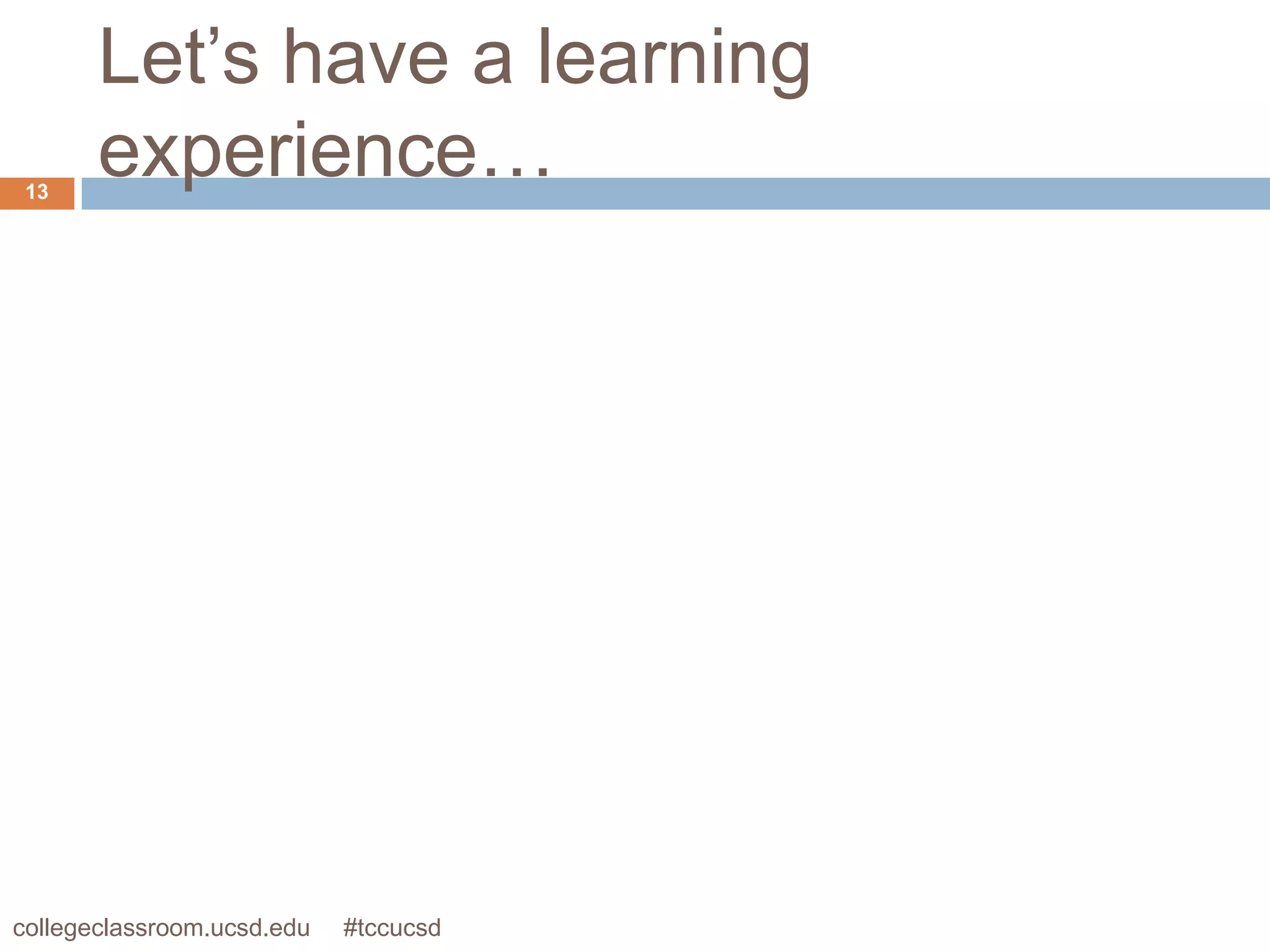 Let’s have a learning
 13
       experience…




collegeclassroom.ucsd.edu   #tccucsd
 