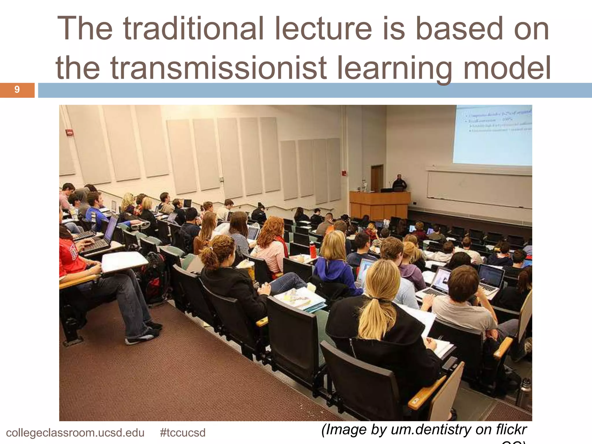The traditional lecture is based on
 9
        the transmissionist learning model




collegeclassroom.ucsd.edu   #tccucsd   (Image by um.dentistry on flickr
 