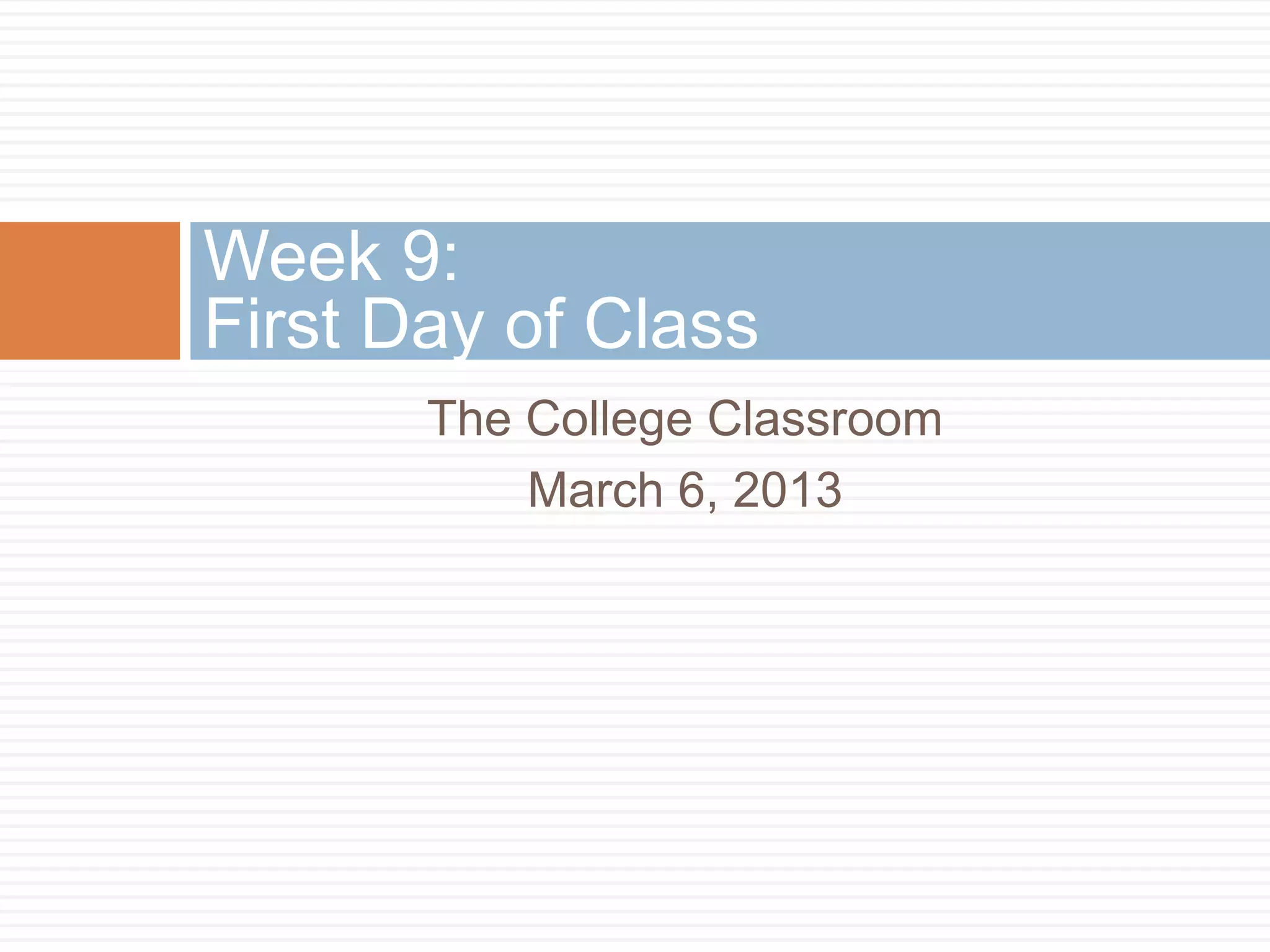 Week 9:
First Day of Class
       The College Classroom
           March 6, 2013
 
