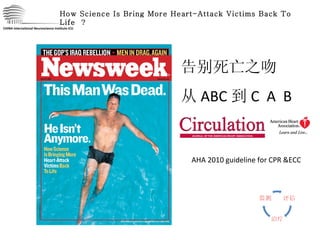 CHINA International Neuroscience Institute ICU How Science Is Bring More Heart-Attack Victims Back To Life  ？ 告别死亡之吻 从 ABC 到 C  A  B AHA 2010 guideline for CPR &ECC 
