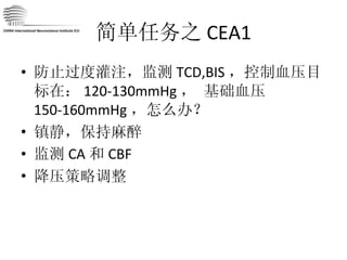 简单任务之 CEA1 防止过度灌注，监测 TCD,BIS ，控制血压目标在： 120-130mmHg ， 基础血压 150-160mmHg ，怎么办？ 镇静，保持麻醉 监测 CA 和 CBF 降压策略调整 CHINA International Neuroscience Institute ICU 