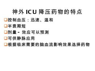神外 ICU 降压药物的特点 控制血压：迅速、温和 半衰期短 剂量 - 效应可以预测 可供静脉应用 根据临床需要的脑血流影响效果选择药物 