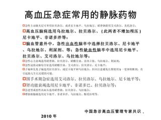 高血压急症常用的静脉药物 中国急诊高血压管理专家共识， 2010 年 急性主动脉夹层可单用拉贝洛尔，或者尼卡地平、乌拉地尔、硝普钠联用艾司洛尔、美托洛尔； 高血压脑病选用乌拉地尔、拉贝洛尔、 ( 此两者不增加颅压 ) 尼卡地平、非诺多泮等： 脑血管意外中，急性 出血性 脑卒中选择拉贝洛尔、尼卡地平、乌拉地尔、利尿剂、等；急性 缺血性 脑卒中选用尼卡地平、拉贝洛尔、艾司洛尔、乌拉地尔等； 急性心力衰竭选用硝普钠、拉贝洛尔、硝酸甘油、奈西立肽、乌拉地尔、利尿剂； 急性冠状动脉综合征选用硝酸甘油、艾司洛尔、拉贝洛尔、尼卡地平； 子痫和先兆子痫选用拉贝洛尔，或尼卡地平和乌拉地尔，但应注意避免长期使用 § 一受体阻断剂，有引起胎儿生长迟缓的可能。 围手术期急症选用艾司洛尔、拉贝洛尔、乌拉地尔、尼卡地平等； 肾功能衰竭选用尼卡地平、非诺多巴、拉贝洛尔等； 急进型或恶性高血压选用硝普钠、拉贝洛尔、乌拉地尔； 嗜铬细胞瘤选用尼卡地平、菲诺多泮、乌拉地尔、酚妥拉明等。 