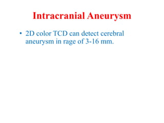 Intracranial Aneurysm
• 2D color TCD can detect cerebral
aneurysm in rage of 3-16 mm.
 