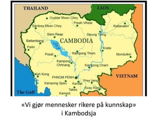 «Vi gjør mennesker rikere på kunnskap»
i Kambodsja
 