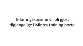 E-læringskursene vil bli gjort
tilgjengelige i Mintra training portal
 