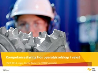 Kompetansestyring hos operatørselskap i vekst
HSEQ 2014, Inger Anette Backer, Sr. HSEQ Specialist
 