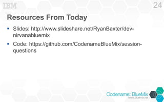 Resources From Today 
 Slides: http://www.slideshare.net/RyanBaxter/dev-nirvanabluemix 
 Code: https://github.com/CodenameBlueMix/session-questions 
24 
 