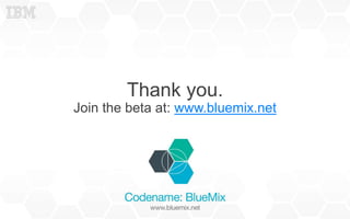 Thank you. 
Join the beta at: www.bluemix.net 
 