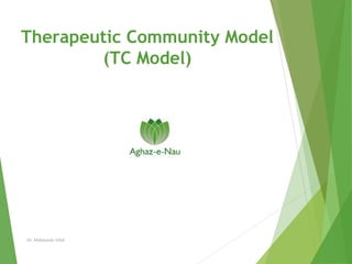 Therapeutic Community Model
(TC Model)
Dr. Mahmooda Aftab
 