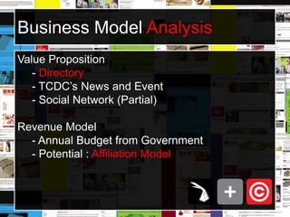 Business Model AnalysisValue Proposition- Directory- TCDC’s News and Event- Social Network (Partial)Revenue Model- Annual Budget from Government- Potential : Affiliation Model