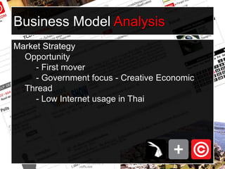 Business Model AnalysisMarket StrategyOpportunity- First mover- Government focus - Creative EconomicThread- Low Internet usage in Thai