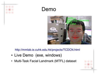 19 
Demo 
http://mmlab.ie.cuhk.edu.hk/projects/TCDCN.html 
● Live Demo (exe, windows) 
● Multi-Task Facial Landmark (MTFL) dataset 
 
