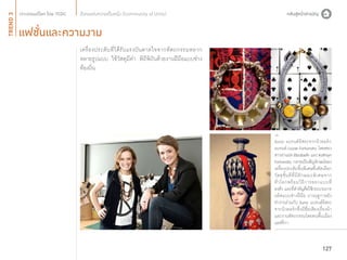 TREND 3

สังคมแห่งความเป็นหนึ่ง (Community of Unity)

แฟชั่นและความงาม
เครื่ อ งประดั บ ที่ ไ ด้ รั บ แรงบั น ดาลใจจากหั ต ถกรรมหลาก
หลายรูปแบบ ใช้วัสดุมีค่า พิถีพิถันด้วยงานฝีมือแบบช่าง
ท้องถิ่น

Suno แบรนด์อิสระจากนิวยอร์ก
แบรนด์ Lizzie Fortunato โดยสอง
สาวฝาแฝด Elizabeth และ Kathryn
Fortunato กลายเป็นสัญลักษณ์ของ
เครื่องประดับชิ้นพิเศษซึ่งคัดเลือก
วั ส ดุ ชั้ น ดี ที่ มี ลั ก ษณะพิ เ ศษจาก
ทั่ ว โลกพร้ อ มวิ ธี ก ารออกแบบที่
ลงตัว และที่สำ�คัญคือใช้กระบวนการ
ผลิตแบบช่างฝีมือ บางฤดูกาลยัง
ทำ�งานร่วมกับ Suno แบรนด์อิสระ
จากนิวยอร์กซึ่งมีชื่อเสียงเรื่องผ้า
และงานหัตถกรรมโดยคนพื้นเมือง
แอฟริกา

127

 