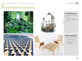 TREND 4

สมดุลในธรรมชาติ (Natural Harmony)

แนวความคิดด้านองค์ประกอบ
โดดเด่นด้วยคุณลักษณะ

	 รูปทรงในธรรมชาติที่
	 ชัดเจน
	คุณค่าที่แฝงอยู่ในรอย
	 ตำ�หนิ

หลักการทางนิเวศวิทยา

	สร้ า งประโยชน์ จ าก
	 ทรัพยากรพื้นฐาน
	พั ฒ นารู ป แบบการ
	 นำ�มาใช้ใหม่

137

 