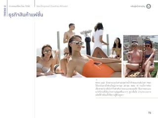 TREND 2

อิสระไร้กฎเกณฑ์ (Carefree Attitude)

ธุรกิจสินค้าแฟชั่น

Anna Laub นักออกแบบแว่นตาและชุดว่ายนําเจ้าของแบรนด์แว่นตา Prism
้
ได้แรงบันดาลใจส่วนใหญ่มาจากยุค Jet-Set, Retro 70 รวมถึงการท่อง
เทียวชายหาด คติประจำ�ใจสำ�หรับการออกแบบของเธอคือ “ต้องการออกแบบ
่
อะไรก็ตามที่เรียบง่ายหากแต่ดูแฟชั่นมากๆ ดูน่าเชื่อถือ ผ่านกระบวนการ
ผลิตที่ดี พร้อมทั้งให้ความรู้สึกหรูหรา”

73

 