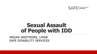 Sexual Assault
of People with IDD
MEGAN WESTMORE, LMSW
SAFE DISABILITY SERVICES
 