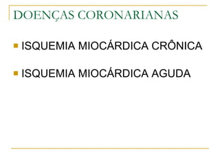DOENÇAS CORONARIANAS ISQUEMIA MIOCÁRDICA CRÔNICA   ISQUEMIA MIOCÁRDICA AGUDA 