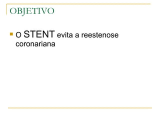 OBJETIVO O  STENT  evita a reestenose coronariana 