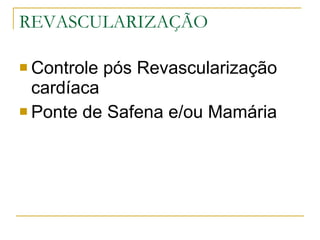 REVASCULARIZAÇÃO Controle pós Revascularização cardíaca Ponte de Safena e/ou Mamária 