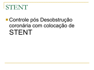 STENT Controle pós Desobstrução coronária com colocação de  STENT 