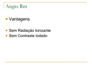 Angio Rm Vantagens  Sem Radiação Ionizante Sem Contraste Iodado 