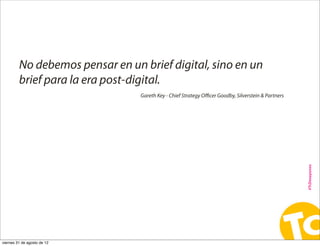 No debemos pensar en un brief digital, sino en un
         brief para la era post-digital.
                               ...