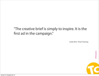 "The creative brief is simply to inspire. It is the
                       first ad in the campaign."

                   ...