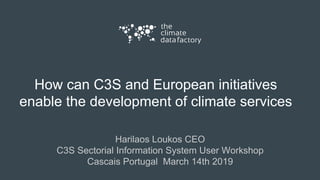 How can C3S and European initiatives
enable the development of climate services
Harilaos Loukos CEO
C3S Sectorial Information System User Workshop
Cascais Portugal March 14th 2019
 