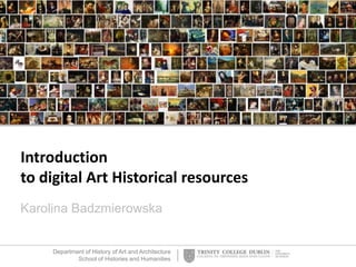 Department of History of Art and Architecture
School of Histories and Humanities
Introduction
to digital Art Historical resources
Karolina Badzmierowska
 