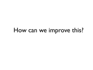 How can we improve this?
 