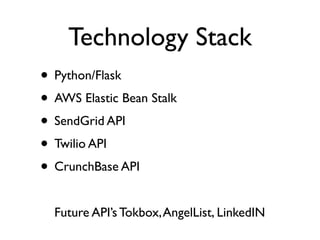 Technology Stack
• Python/Flask
• AWS Elastic Bean Stalk
• SendGrid API
• Twilio API
• CrunchBase API
  Future API’s Tokbox, AngelList, LinkedIN
 